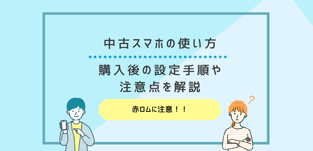 中古スマホの使い方｜購入後の設定手順や注意点を解説