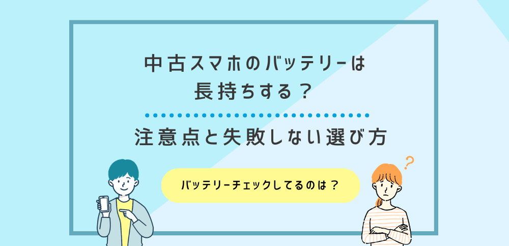 中古スマホのバッテリーは長持ちする？注意点と失敗しない選び方を解説