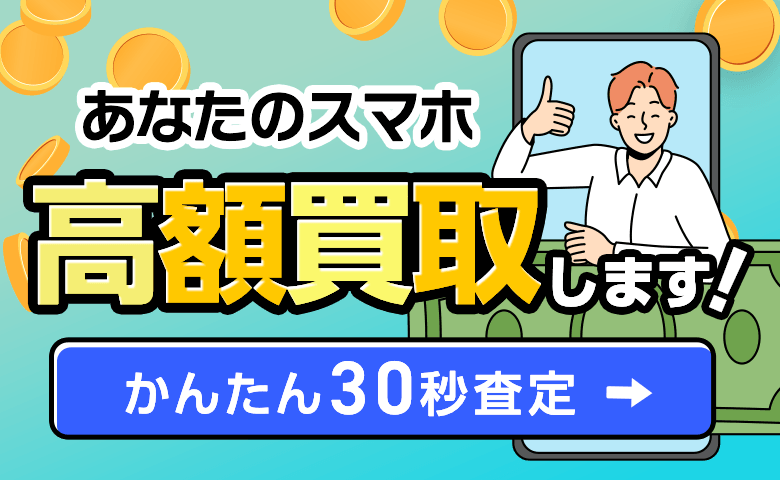 あなたのスマホ高額買取します!かんたん30秒査定