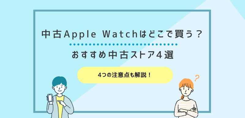 中古Apple Watchはどこで買う？おすすめ中古ストア4選と注意点4つを解説