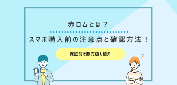 赤ロムとは？スマホ購入前の注意点と確認方法！保証付き販売店も紹介