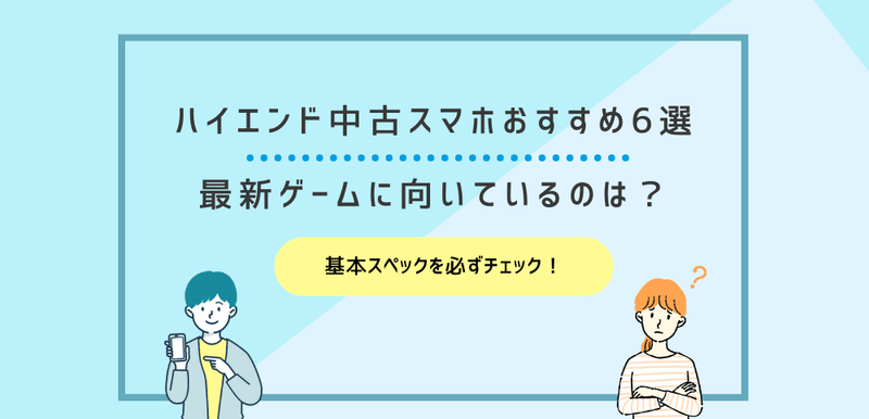 ハイエンド中古スマホおすすめ6選｜最新ゲームに向いているのは？