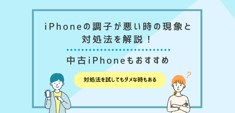 iPhoneの調子が悪い時の現象と対処法を解説！中古iPhoneもおすすめ