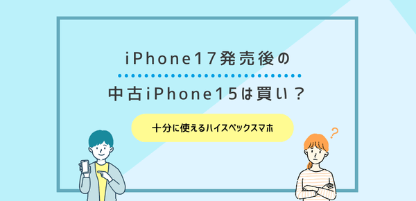 iPhone17発売後の中古iPhone15は買い？十分に使えるハイスペックスマホ