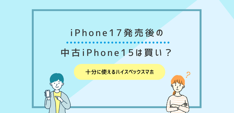 iPhone17発売後の中古iPhone15は買い？十分に使えるハイスペックスマホ