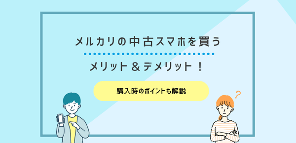 メルカリの中古スマホを買うメリット＆デメリット！購入時のポイントも解説