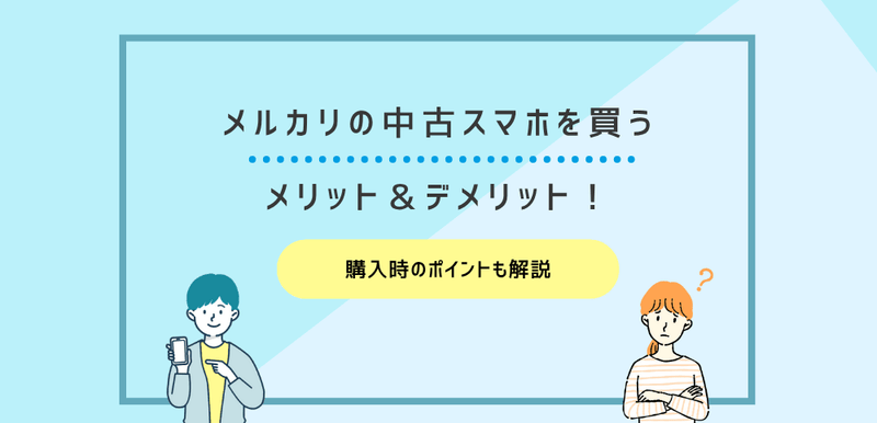 メルカリの中古スマホを買うメリット＆デメリット！購入時のポイントも解説