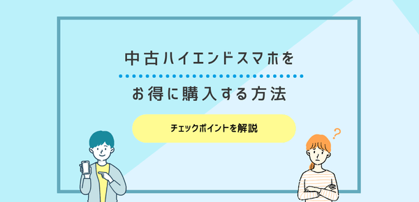 中古ハイエンドスマホをお得に購入する方法｜チェックポイントを解説