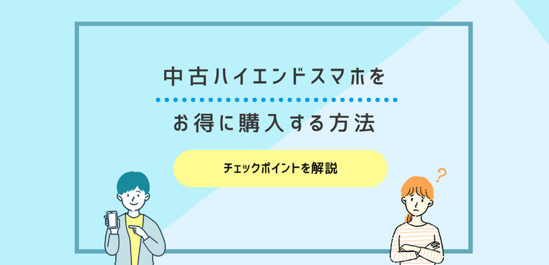 中古ハイエンドスマホをお得に購入する方法｜チェックポイントを解説