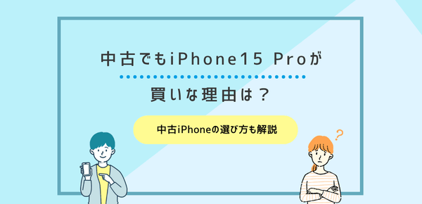 中古でもApple iPhone15 Proが買いな理由は？中古iPhoneの選び方も解説