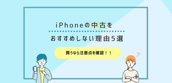 iPhoneの中古をおすすめしない理由5選｜買うなら注意点を確認