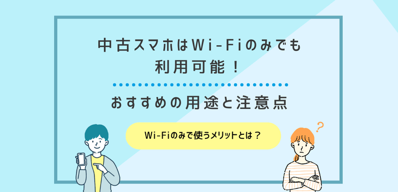 中古スマホはWi-Fiのみでも利用可能！おすすめの用途と注意点も解説