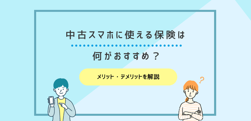 中古スマホに使えるスマホ保険は何がおすすめ？メリット・デメリットを解説