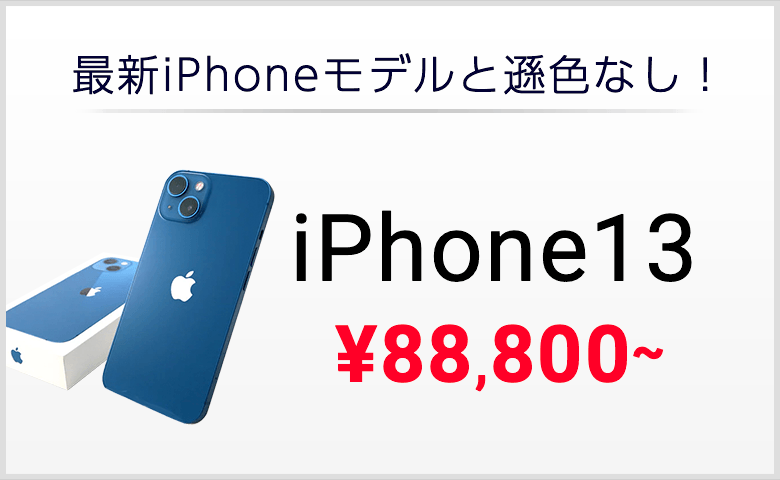 最新iPhoneモデルと遜色なし！iPhone13 ￥88,800～